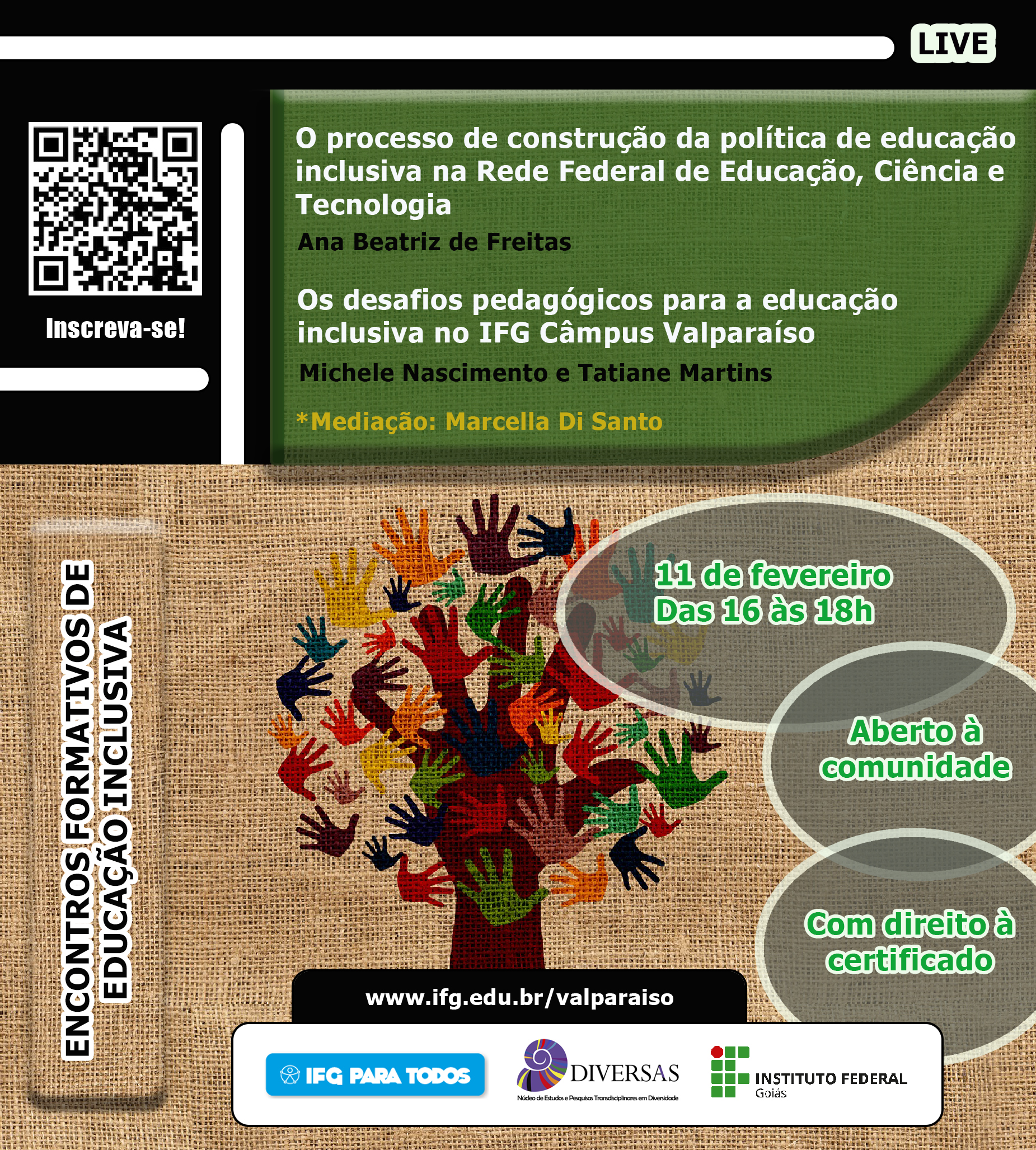   #paracegover Texto:Live. Encontros formativos de educação inclusiva. O processo de construção de política de educação inclusiva na Rede Federal de Educação, Ciência e Tecnologia. Por Ana Beatriz de Freitas. Os desafios pedagógicos para a educação inclusiva no IFG Valparaíso. Por Michele Nascimento e Tatiane Martins. Mediação: Marcella Di Santo. 11 de fevereiro. Das 16h às 18h. Aberto à comunidade. Com direito à certificado. Descrição da imagem: fundo com textura de tecido, árvore feita com a forma de mãos coloridas sobrepostas. Logos do IFG para todos, Diversas e IFG.
